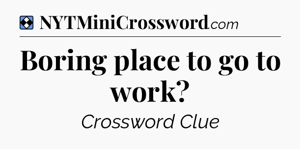 Solution: Boring place to go to work - NYT Mini Crossword