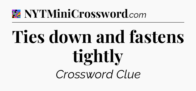 Ties down and fastens tightly Crossword Clue