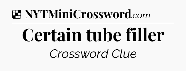 Solution: Certain tube filler - NYT Crossword