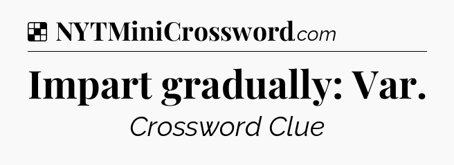 Solution: Impart gradually: Var - NYT Crossword