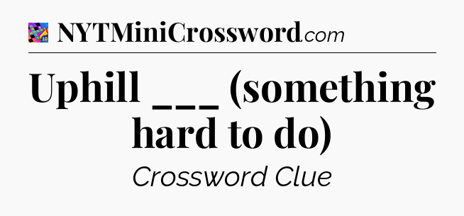 Uphill ___ (something hard to do) Crossword Clue
