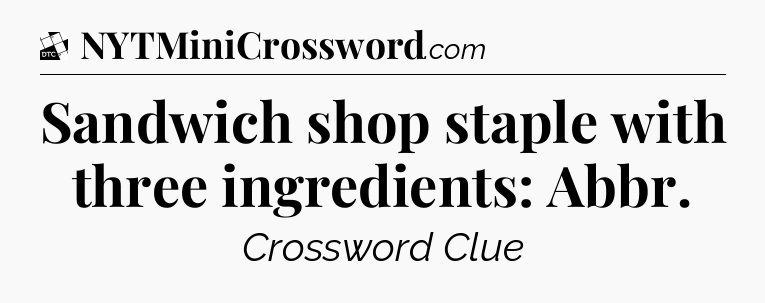 Sandwich shop staple with three ingredients: Abbr - Daily Themed Classic Crossword