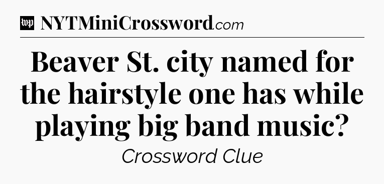 Beaver St. city named for the hairstyle one has while playing big band music Crossword Clue