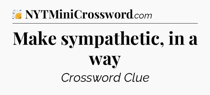 Make sympathetic, in a way - 7 Little Words
