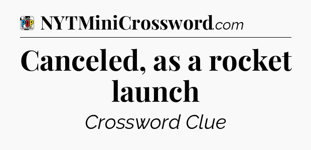 Canceled, as a rocket launch Crossword Clue