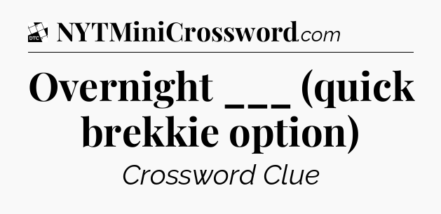Overnight ___ (quick brekkie option) - Daily Themed Classic Crossword