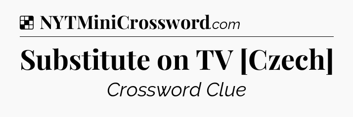 Solution: Substitute on TV [Czech] - NYT Crossword
