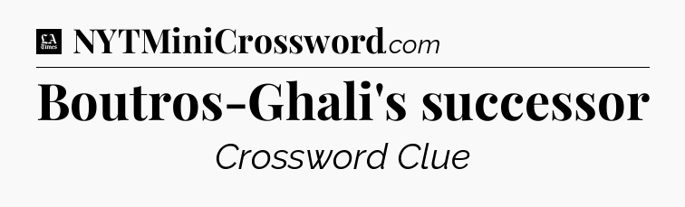 Boutros-Ghali's successor - LA Times Crossword
