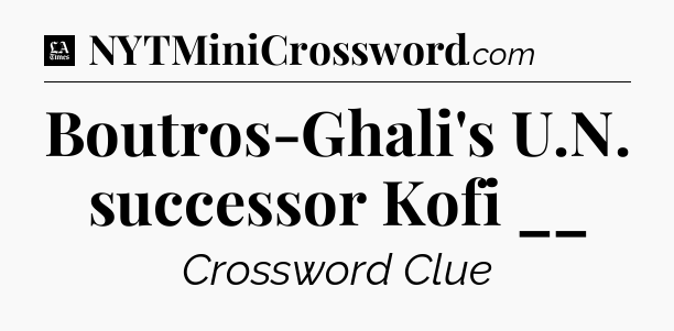 Boutros-Ghali's U.N. successor Kofi __ - LA Times Crossword