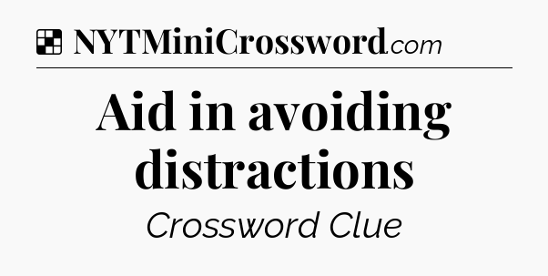 Solution: Aid in avoiding distractions - NYT Crossword