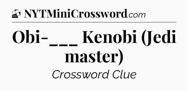 Obi-___ Kenobi (Jedi master) - Daily Themed Mini Crossword