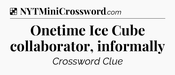 Solution: Onetime Ice Cube collaborator, informally - NYT Crossword
