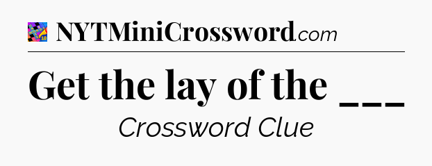 Get the lay of the ___ Crossword Clue