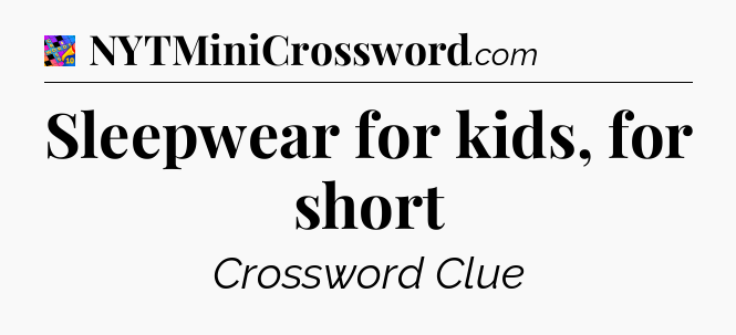 Sleepwear for kids, for short Crossword Clue