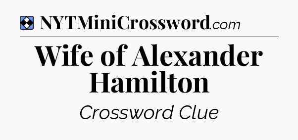 Solution: Wife of Alexander Hamilton - NYT Mini Crossword