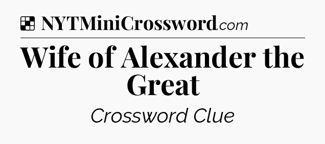 Solution: Wife of Alexander the Great - NYT Crossword