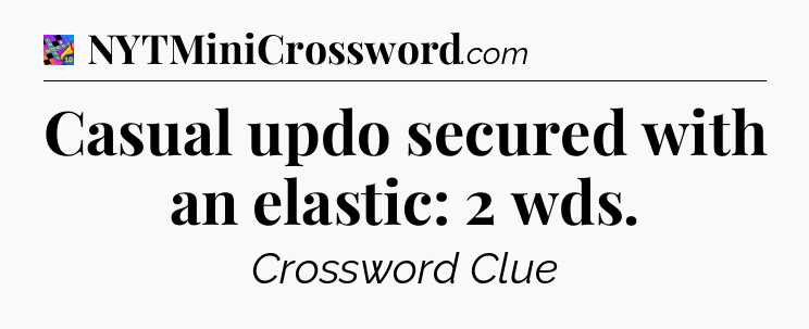 Casual updo secured with an elastic: 2 wds Crossword Clue