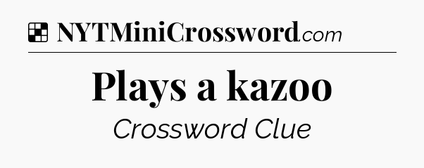 Solution: Plays a kazoo - NYT Crossword