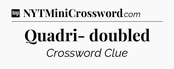 Quadri- doubled Crossword Clue