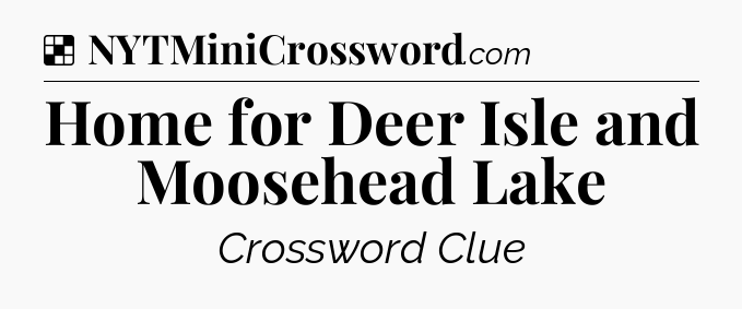 Solution: Home for Deer Isle and Moosehead Lake - NYT Crossword