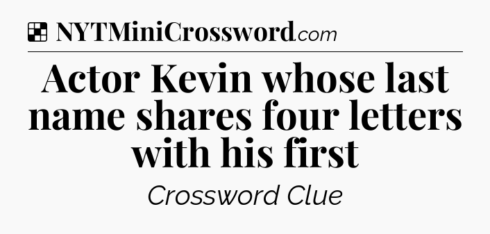 Solution: Actor Kevin whose last name shares four letters with his first - NYT Crossword