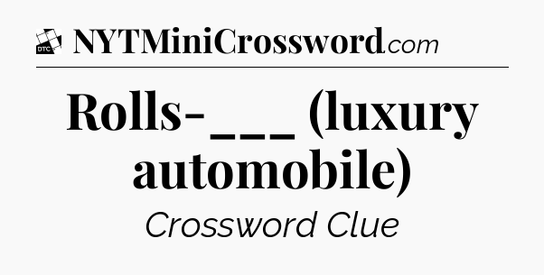 Rolls-___ (luxury automobile) - Daily Themed Classic Crossword
