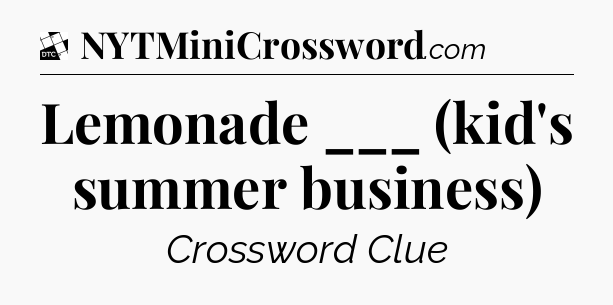 Lemonade ___ (kid's summer business) - Daily Themed Mini Crossword