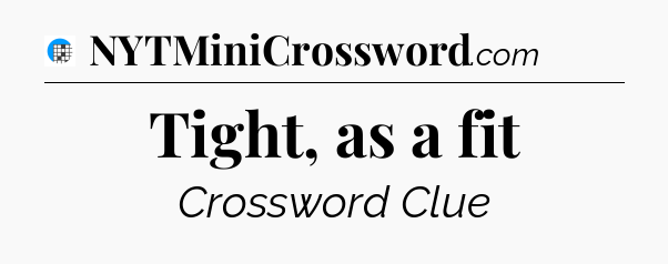 Tight, as a fit Crossword Clue