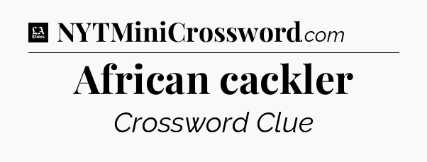African cackler - LA Times Crossword