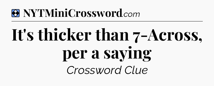 Solution: It's thicker than 7-Across, per a saying - NYT Mini Crossword