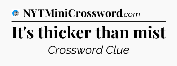 It's thicker than mist Crossword Clue