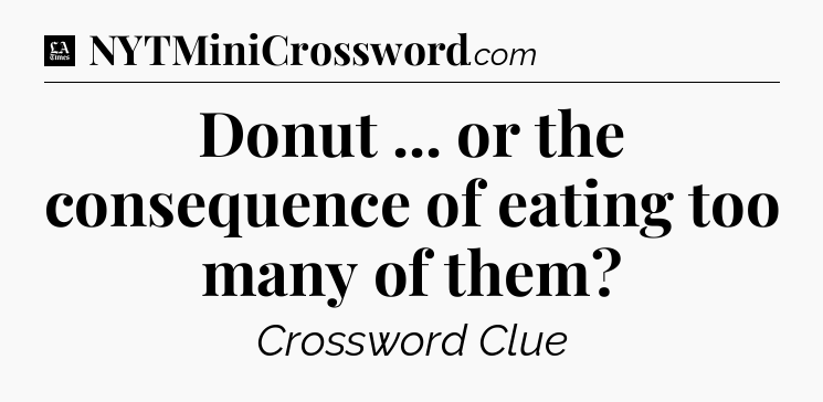 Donut ... or the consequence of eating too many of them - LA Times Crossword