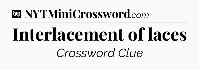 Interlacement of laces Crossword Clue