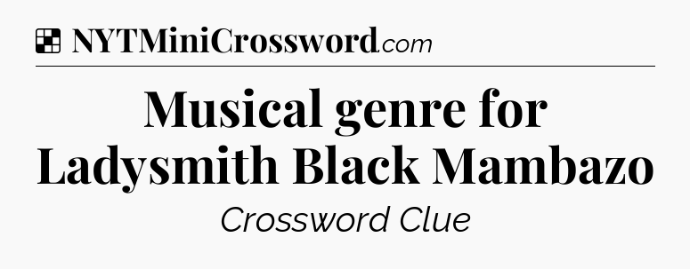 Solution: Musical genre for Ladysmith Black Mambazo - NYT Crossword