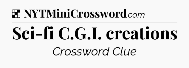 Solution: Sci-fi C.G.I. creations - NYT Crossword