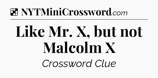 Solution: Like Mr. X, but not Malcolm X - NYT Crossword