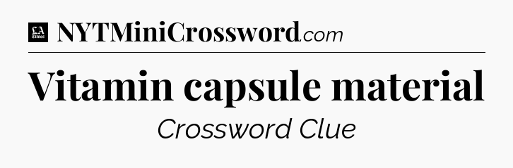 Vitamin capsule material - LA Times Crossword