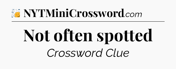 Not often spotted - 7 Little Words