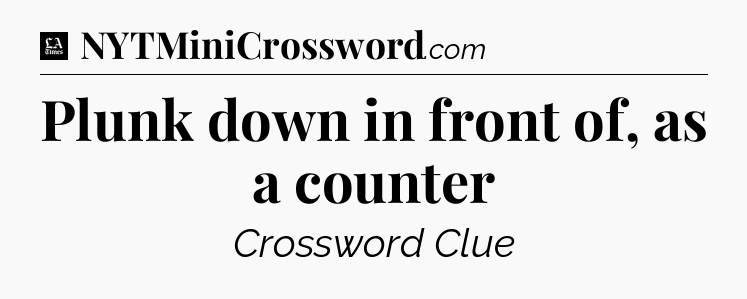 Plunk down in front of, as a counter - LA Times Crossword