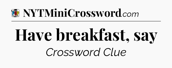 Have breakfast, say Crossword Clue