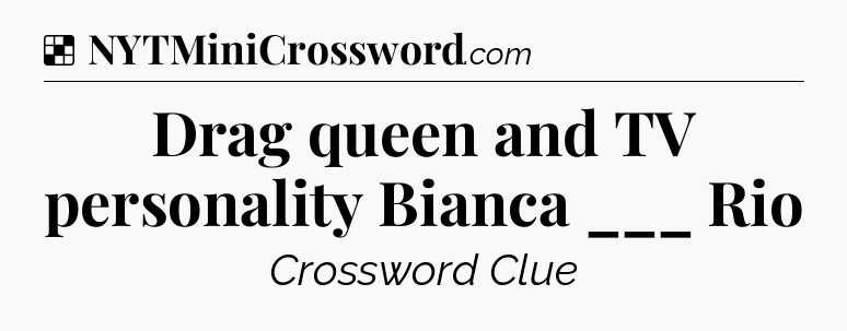 Solution: Drag queen and TV personality Bianca ___ Rio - NYT Crossword