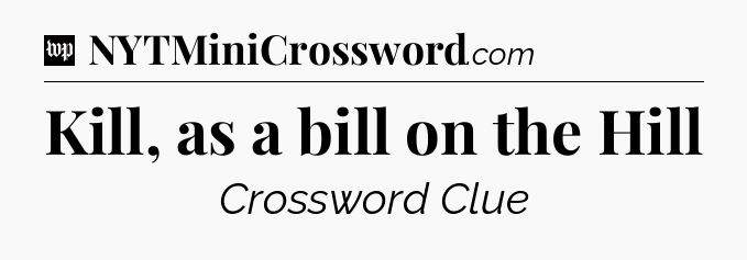 Kill, as a bill on the Hill Crossword Clue
