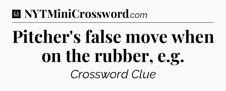 Pitcher's false move when on the rubber, e.g - LA Times Crossword