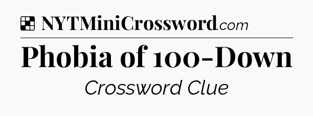 Solution: Phobia of 100-Down - NYT Crossword