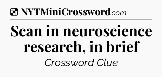 Solution: Scan in neuroscience research, in brief - NYT Crossword