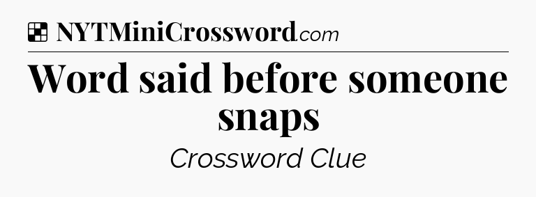 Solution: Word said before someone snaps - NYT Crossword