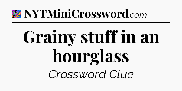 Grainy stuff in an hourglass Crossword Clue