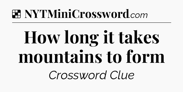 Solution: How long it takes mountains to form - NYT Crossword