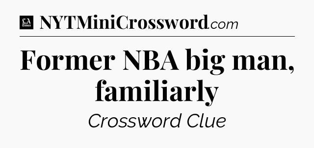 Former NBA big man, familiarly - LA Times Crossword