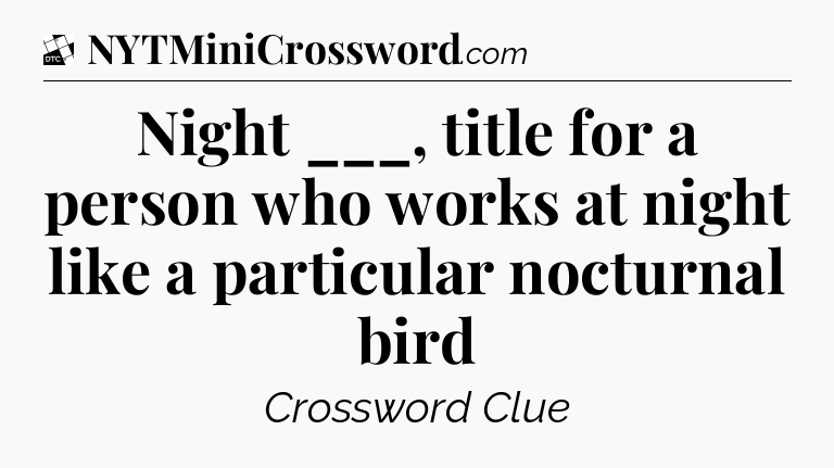 Night ___, title for a person who works at night like a particular nocturnal bird - Daily Themed Classic Crossword